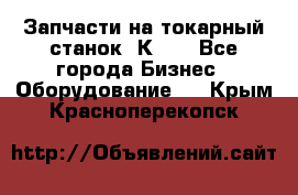 Запчасти на токарный станок 1К62. - Все города Бизнес » Оборудование   . Крым,Красноперекопск